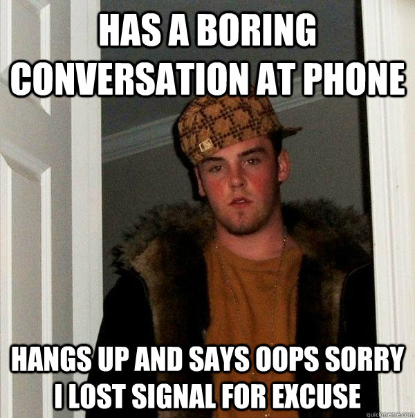 has a boring conversation at phone  hangs up and says oops sorry i lost signal for excuse  Scumbag Steve