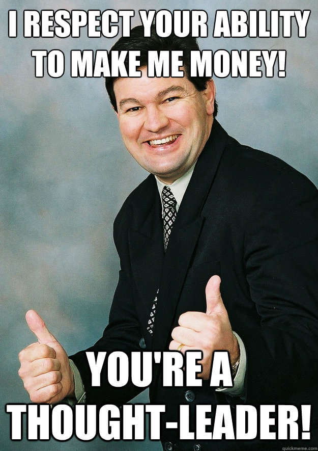 I respect your ability to make me money! You're a thought-leader! - I respect your ability to make me money! You're a thought-leader!  Small-Business Sam
