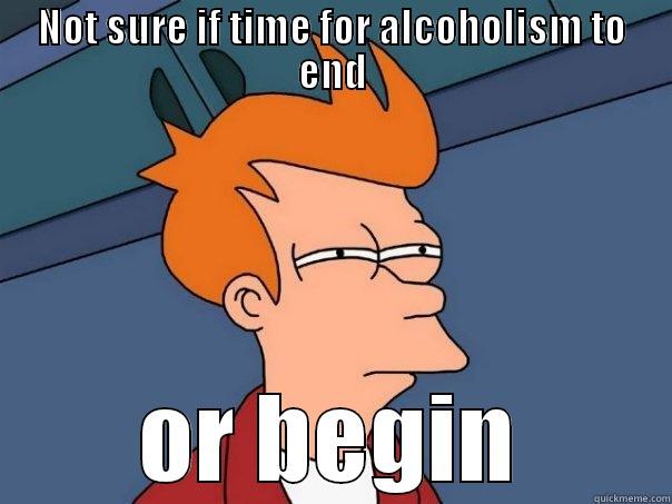 NOT SURE IF TIME FOR ALCOHOLISM TO END OR BEGIN Futurama Fry
