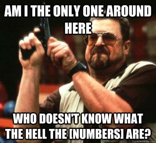Am i the only one around here Who doesn't know what the hell the [NUMBERS] are?  Am I The Only One Around Here