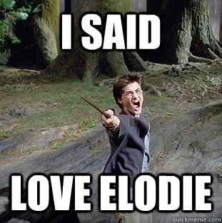 i said LOVE ELODIE  Pissed off Harry