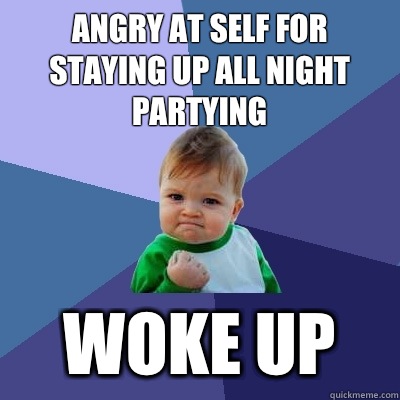 Angry at self for staying up all night partying WOKE UP  Success Kid