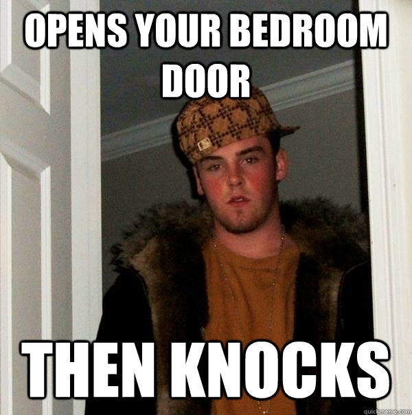 Opens your bedroom door Then knocks  Scumbag Steve