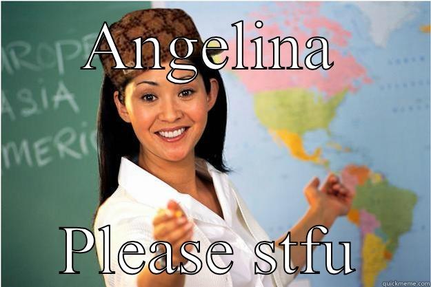 ANGELINA PLEASE STFU Scumbag Teacher