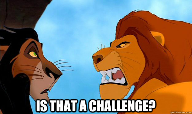Is that a challenge? - Is that a challenge?  Mufasa