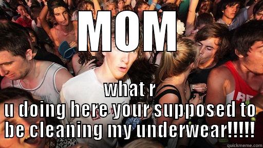 MOM WHAT R U DOING HERE YOUR SUPPOSED TO BE CLEANING MY UNDERWEAR!!!!! Sudden Clarity Clarence
