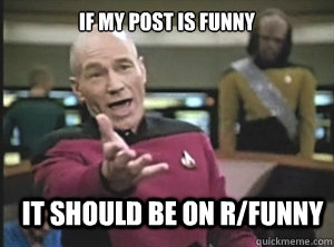 If My post is funny it should be on r/funny  Annoyed Picard