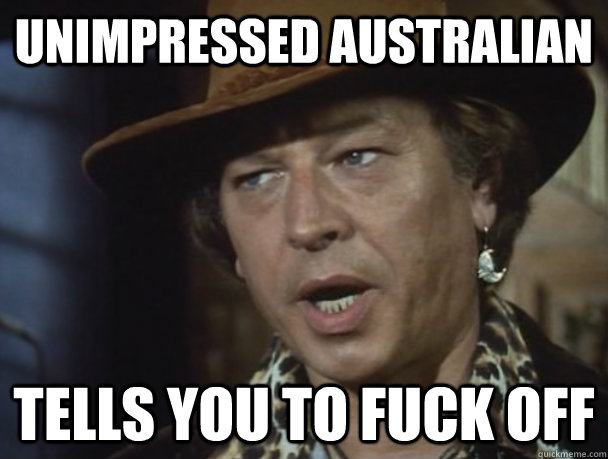 UNIMPRESSED AUSTRALIAN TELLS YOU TO FUCK OFF  