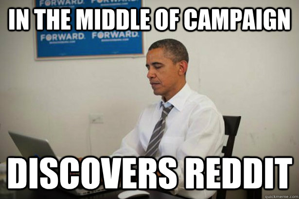in the middle of campaign  discovers reddit - in the middle of campaign  discovers reddit  Obama on Reddit