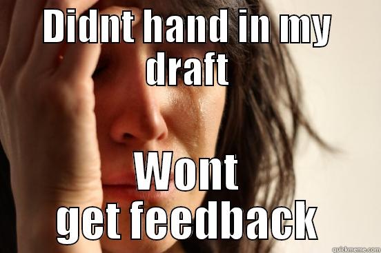 DIDNT HAND IN MY DRAFT WONT GET FEEDBACK First World Problems