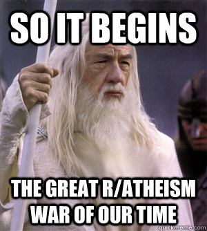 so it begins The great r/atheism war of our time   So it begins gandalf