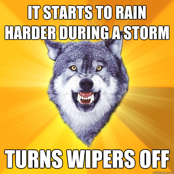 It starts to rain harder during a storm turns wipers off  Courage Wolf