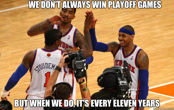 We don't always win playoff games but when we do, it's every eleven years  knicks