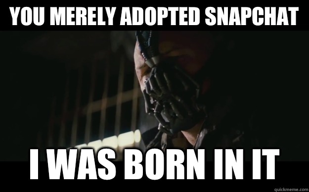 You merely adopted snapchat I was born in it  Badass Bane