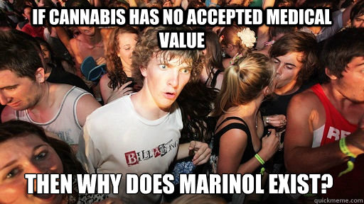 If cannabis has no accepted medical value then why does marinol exist?  Sudden Clarity Clarence