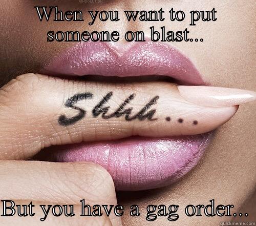 WHEN YOU WANT TO PUT SOMEONE ON BLAST...  BUT YOU HAVE A GAG ORDER... Misc