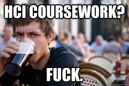 HCI COURSEWORK? FUCK.  Lazy College Senior