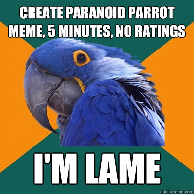 create paranoid parrot meme, 5 minutes, no ratings I'm lame  Paranoid Parrot
