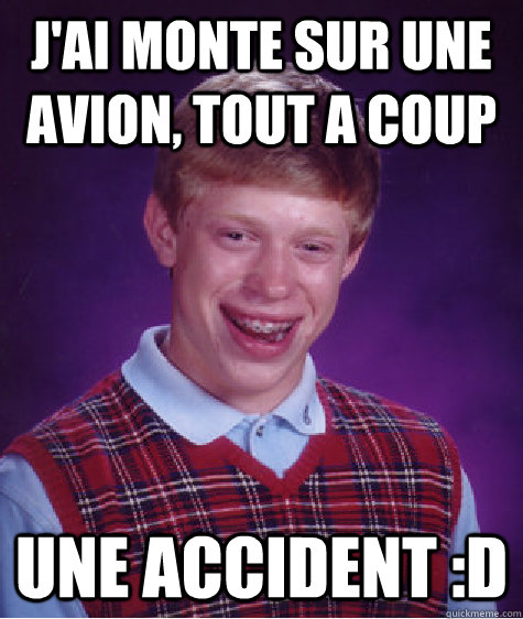 J'ai monte sur une avion, tout a coup une accident :D - J'ai monte sur une avion, tout a coup une accident :D  Bad Luck Brian