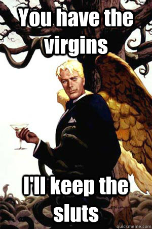 You have the virgins I'll keep the sluts - You have the virgins I'll keep the sluts  Good Guy Lucifer