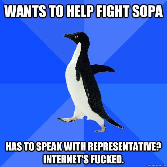Wants to help fight SOPA Has to speak with representative? Internet's fucked.  Socially Awkward Penguin