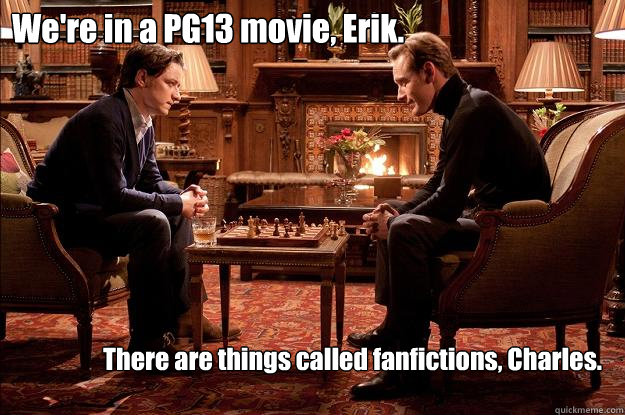 We're in a PG13 movie, Erik. There are things called fanfictions, Charles. - We're in a PG13 movie, Erik. There are things called fanfictions, Charles.  Interessi comuni