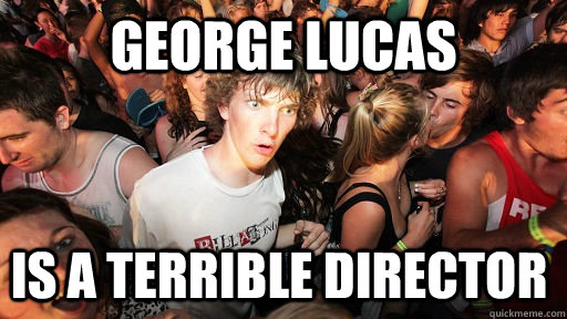 George Lucas is a terrible director  Sudden Clarity Clarence
