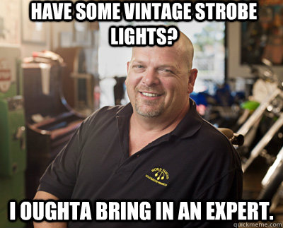 have some vintage strobe lights? I oughta bring in an expert.  - have some vintage strobe lights? I oughta bring in an expert.   Pawn Stars
