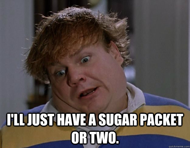 I'll just have a sugar packet or two.  Tommy Boy