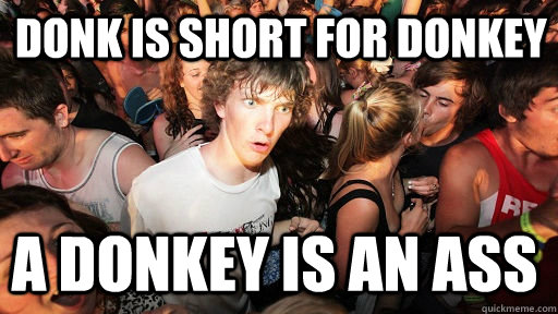 DONK IS short for donkey a donkey is an ass  Sudden Clarity Clarence