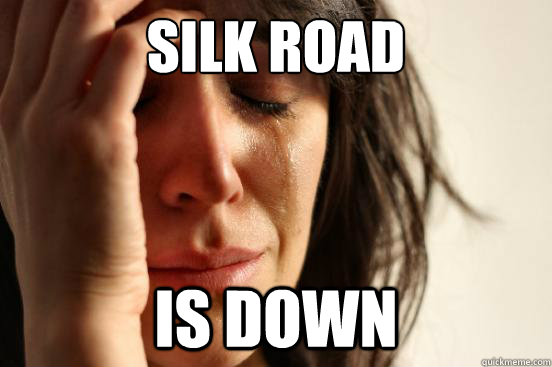 silk road  is down  First World Problems