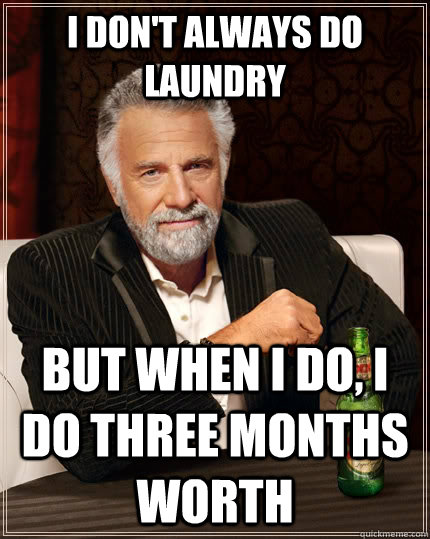 I don't always do laundry but when I do, I do three months worth  The Most Interesting Man In The World