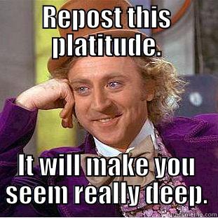 REPOST THIS PLATITUDE. IT WILL MAKE YOU SEEM REALLY DEEP. Condescending Wonka