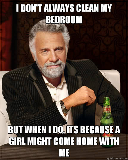 I don't always clean my bedroom But when I do, its because a girl might come home with me  Dos Equis man