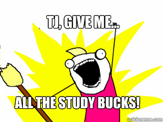 TJ, GIVE ME... ALL THE STUDY BUCKS!  All The Things
