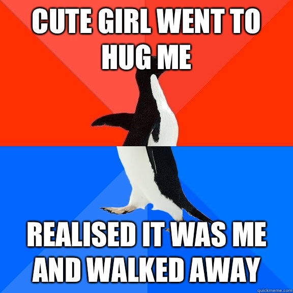 cute girl went to hug me Realised it was me and walked away - cute girl went to hug me Realised it was me and walked away  Socially Awesome Awkward Penguin