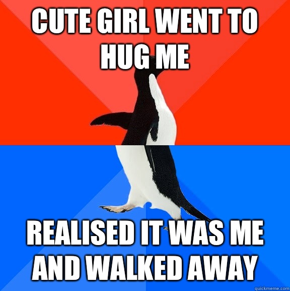 cute girl went to hug me Realised it was me and walked away  Socially Awesome Awkward Penguin
