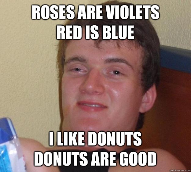 Roses are violets 
Red is blue  I like donuts
Donuts are good  10 Guy
