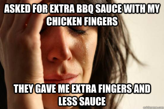 Asked for extra bbq sauce with my chicken fingers They gave me extra fingers and less sauce  First World Problems