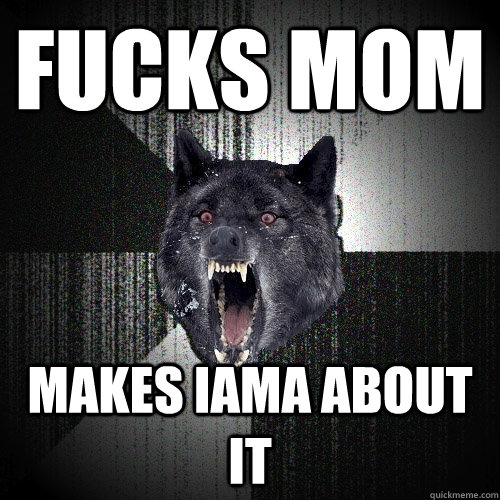 Fucks mom Makes IAMA about it  Insanity Wolf