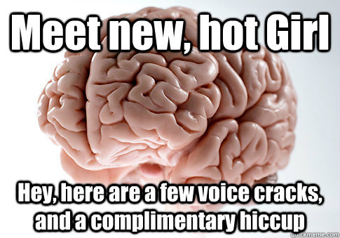 Meet new, hot Girl Hey, here are a few voice cracks, and a complimentary hiccup  Caption 4 goes here  Scumbag Brain
