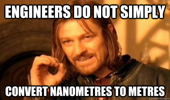 Engineers do not simply convert nanometres to metres  