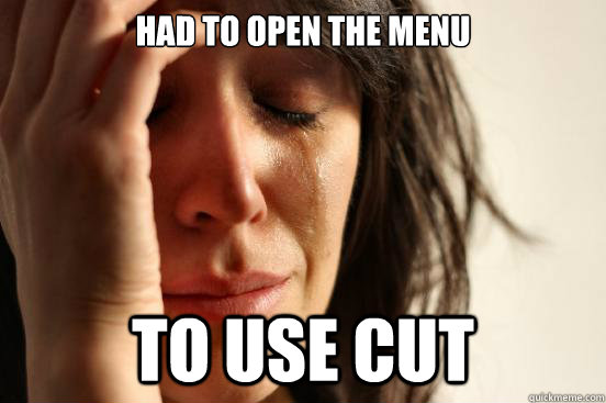 Had to open the menu To use Cut  First World Problems