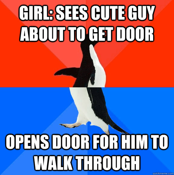 Girl: sees cute guy about to get door opens door for him to walk through  Socially Awesome Awkward Penguin
