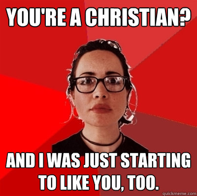 You're a Christian? And I was just starting to like you, too.  Liberal Douche Garofalo