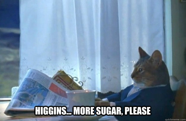 Higgins... More sugar, please  Sophisticated Cat