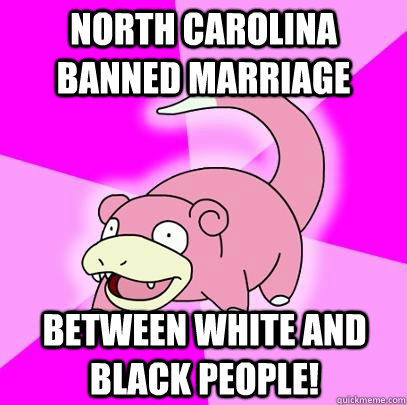 North Carolina Banned Marriage between white and black people!  Slowpoke