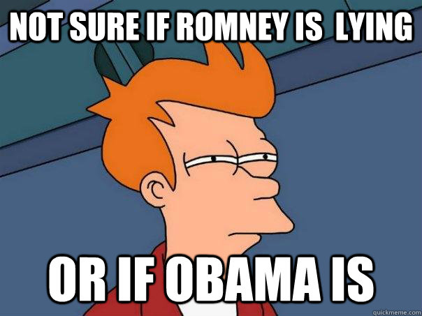 not sure if ROmney is  lying or if obama is  Futurama Fry