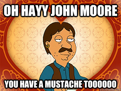 OH HAYY JOHN MO0RE YOU HAVE A MUSTACHE TOOOOOO  Family Guy bruce