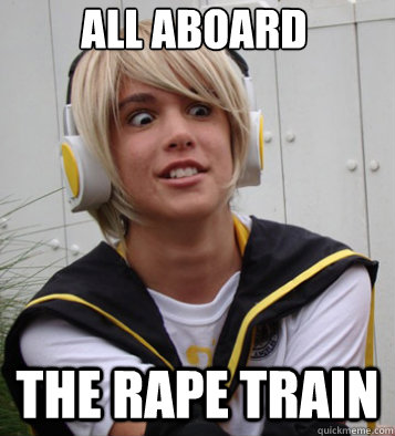 All aboard  the rape train  all aboard the rape train